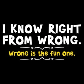 I Know Right From Wrong. Wrong Is The Fun One.